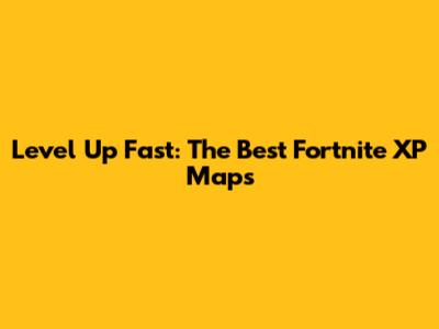 Level Up Fast: The Best Fortnite XP Maps