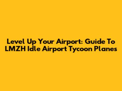 Level Up Your Airport: Guide To LMZH Idle Airport Tycoon Planes