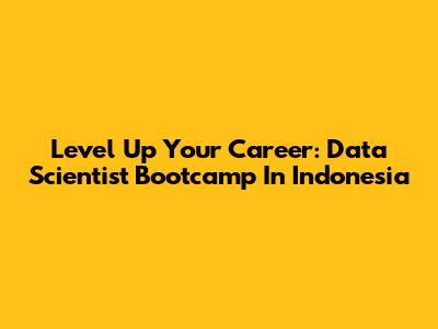 Level Up Your Career: Data Scientist Bootcamp In Indonesia