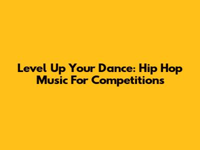 Level Up Your Dance: Hip Hop Music For Competitions