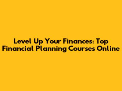 Level Up Your Finances: Top Financial Planning Courses Online