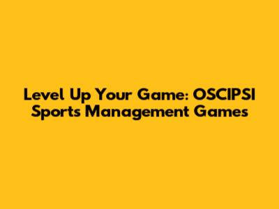 Level Up Your Game: OSCIPSI Sports Management Games
