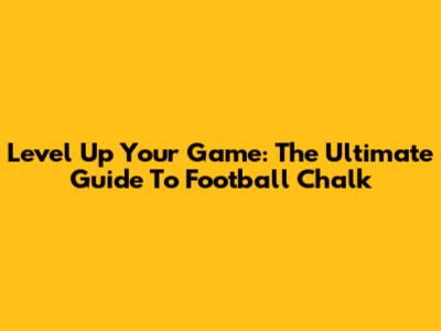 Level Up Your Game: The Ultimate Guide To Football Chalk