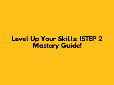 Level Up Your Skills: ISTEP 2 Mastery Guide!