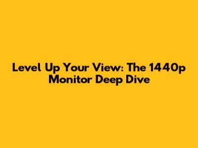 Level Up Your View: The 1440p Monitor Deep Dive
