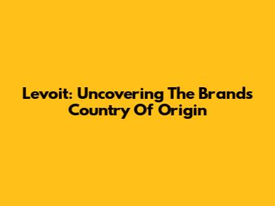 Levoit: Uncovering The Brand's Country Of Origin