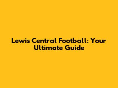 Lewis Central Football: Your Ultimate Guide