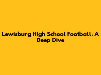Lewisburg High School Football: A Deep Dive
