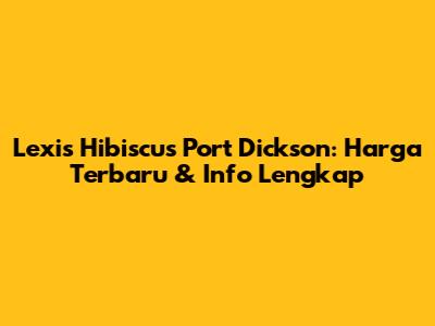 Lexis Hibiscus Port Dickson: Harga Terbaru & Info Lengkap