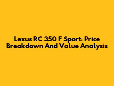 Lexus RC 350 F Sport: Price Breakdown And Value Analysis