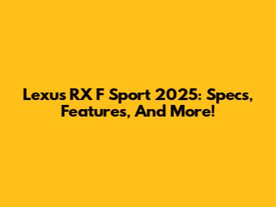 Lexus RX F Sport 2025: Specs, Features, And More!