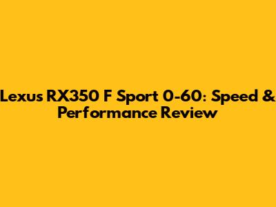 Lexus RX350 F Sport 0-60: Speed & Performance Review
