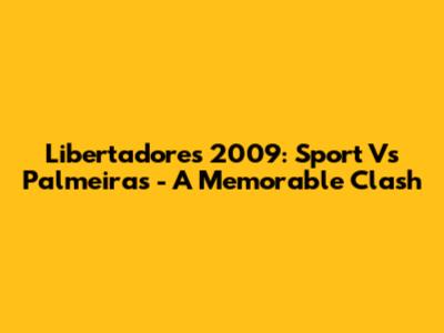 Libertadores 2009: Sport Vs Palmeiras - A Memorable Clash