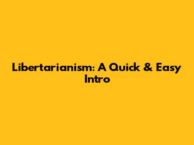 Libertarianism: A Quick & Easy Intro