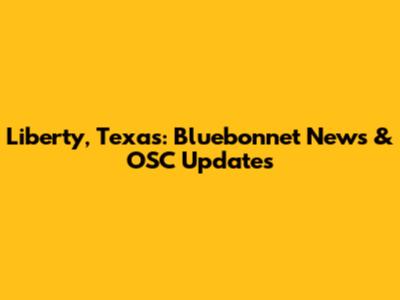 Liberty, Texas: Bluebonnet News & OSC Updates