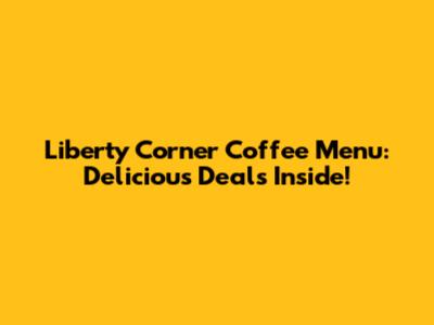 Liberty Corner Coffee Menu: Delicious Deals Inside!