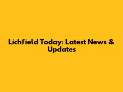 Lichfield Today: Latest News & Updates