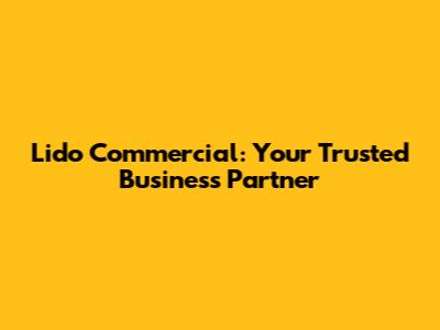 Lido Commercial: Your Trusted Business Partner