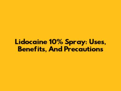 Lidocaine 10% Spray: Uses, Benefits, And Precautions