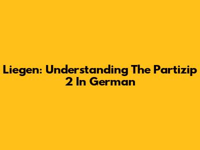 Liegen: Understanding The Partizip 2 In German