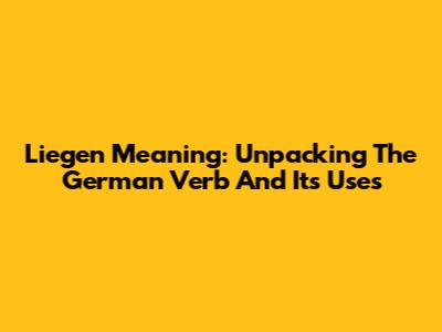 Liegen Meaning: Unpacking The German Verb And Its Uses