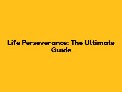 Life Perseverance: The Ultimate Guide