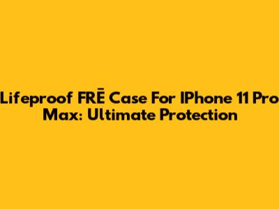 Lifeproof FRĒ Case For IPhone 11 Pro Max: Ultimate Protection