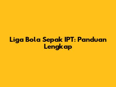 Liga Bola Sepak IPT: Panduan Lengkap