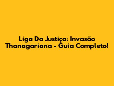 Liga Da Justiça: Invasão Thanagariana - Guia Completo!