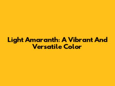 Light Amaranth: A Vibrant And Versatile Color