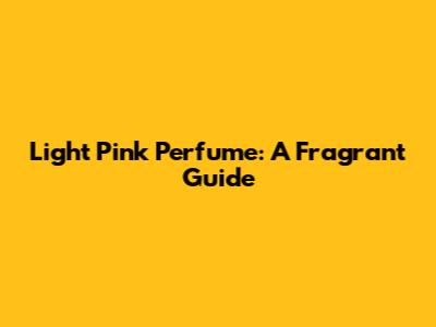 Light Pink Perfume: A Fragrant Guide