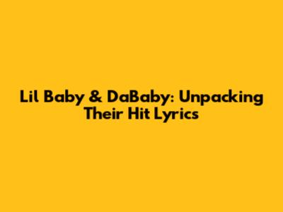 Lil Baby & DaBaby: Unpacking Their Hit Lyrics