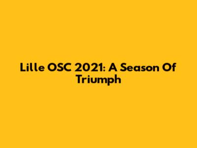 Lille OSC 2021: A Season Of Triumph
