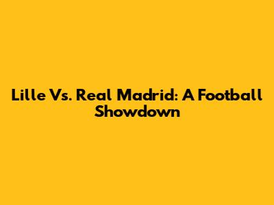 Lille Vs. Real Madrid: A Football Showdown
