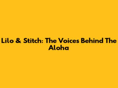 Lilo & Stitch: The Voices Behind The Aloha