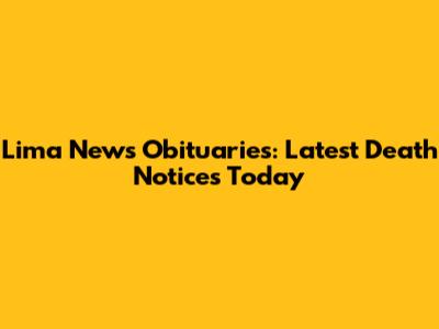 Lima News Obituaries: Latest Death Notices Today