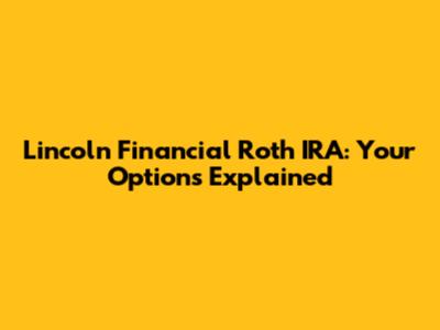 Lincoln Financial Roth IRA: Your Options Explained