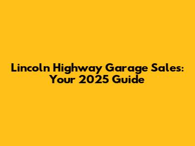 Lincoln Highway Garage Sales: Your 2025 Guide