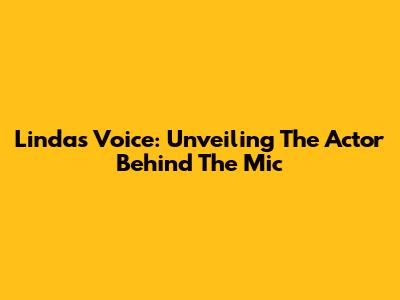 Linda's Voice: Unveiling The Actor Behind The Mic