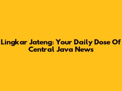 Lingkar Jateng: Your Daily Dose Of Central Java News