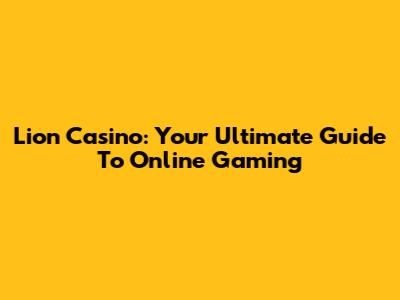 Lion Casino: Your Ultimate Guide To Online Gaming