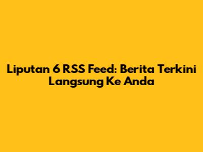 Liputan 6 RSS Feed: Berita Terkini Langsung Ke Anda