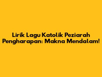 Lirik Lagu Katolik Peziarah Pengharapan: Makna Mendalam!