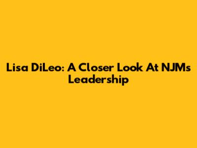 Lisa DiLeo: A Closer Look At NJM's Leadership