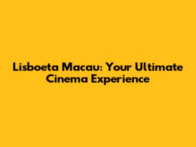 Lisboeta Macau: Your Ultimate Cinema Experience
