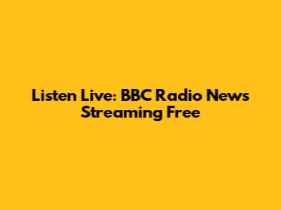 Listen Live: BBC Radio News Streaming Free