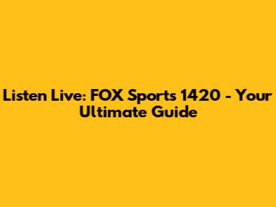 Listen Live: FOX Sports 1420 - Your Ultimate Guide