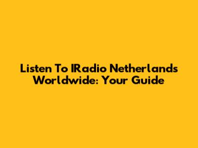 Listen To IRadio Netherlands Worldwide: Your Guide