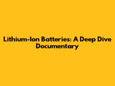 Lithium-Ion Batteries: A Deep Dive Documentary