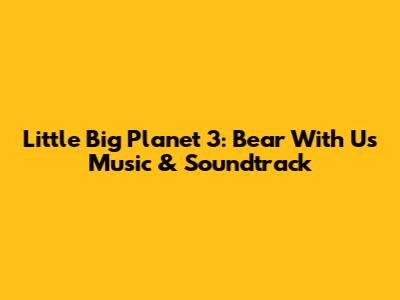 Little Big Planet 3: Bear With Us Music & Soundtrack